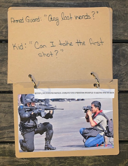 Page 15 - “Armed Guard : ‘Any last words?’ Kid : ‘Can I take the first shot?’” Satire-style photo caption for following photo. (See next page) Page 16 - I found this photo on a website titled “Funny Pictures,” but found nothing funny about it. It was actually quite moving. In the photo, a young boy with his backpack holds up his camera to an armed guard (possibly military personnel) who is holding up a rifle, pointed directly back at the young man. It seems like a very intense moment - even if it’s only all in the name of photography. I thought of each men and their completely different paths, each holding their choice of weapon.